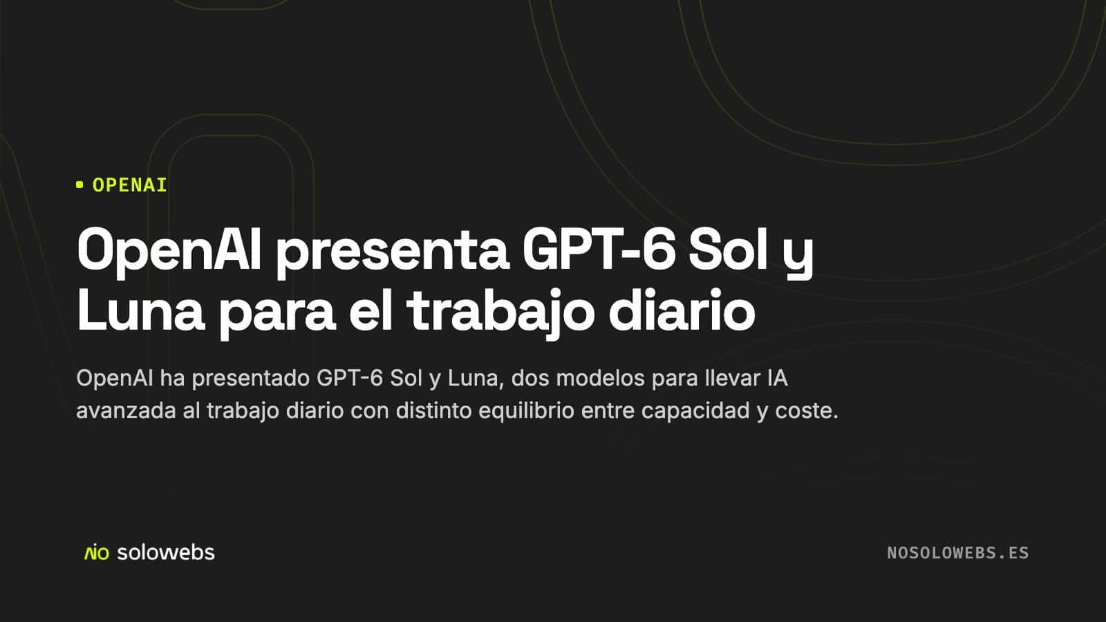 OpenAI presenta GPT-6 Sol y Luna para el trabajo diario