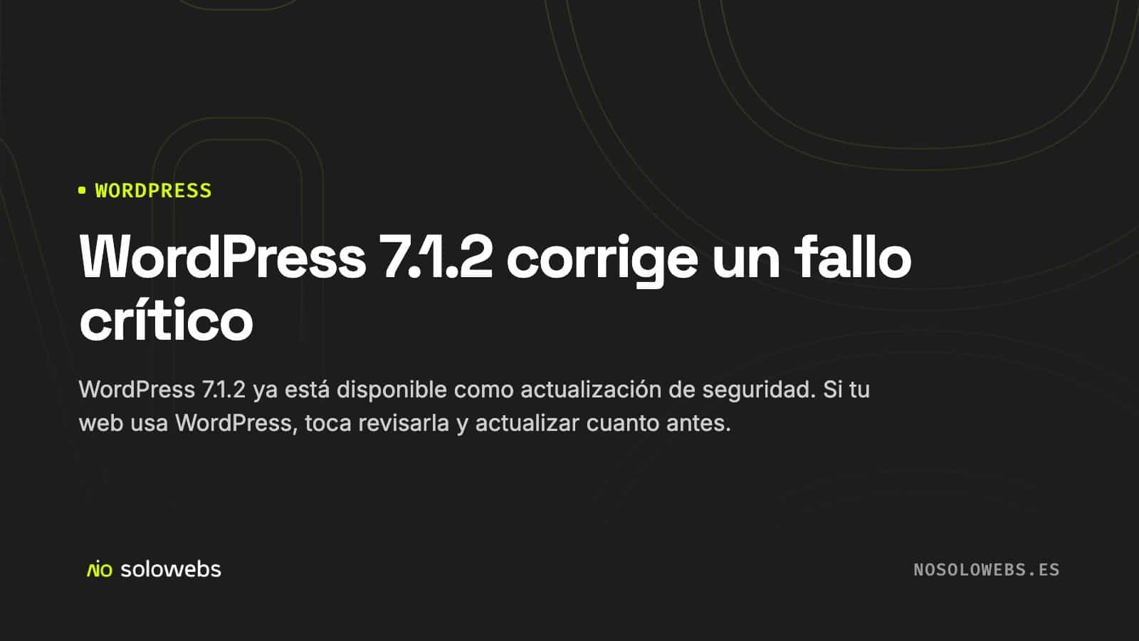 WordPress 7.1.2 corrige un fallo crítico